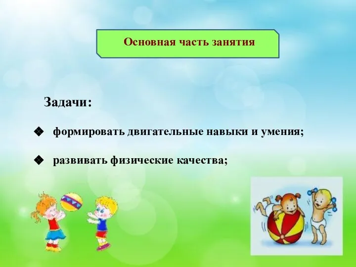 Основная часть занятия Задачи: формировать двигательные навыки и умения; развивать физические качества;