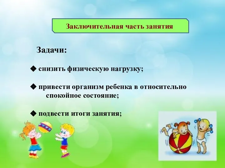 Заключительная часть занятия Задачи: снизить физическую нагрузку; привести организм ребенка в относительно