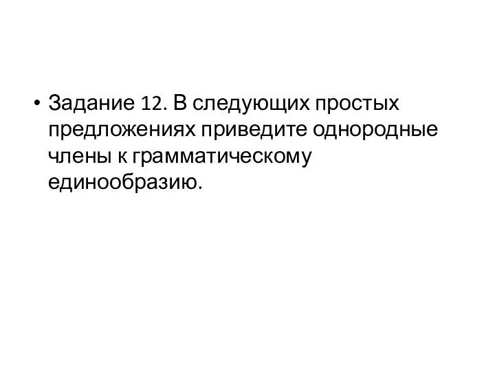 Задание 12. В следующих простых предложениях приведите однородные члены к грамматическому единообразию.