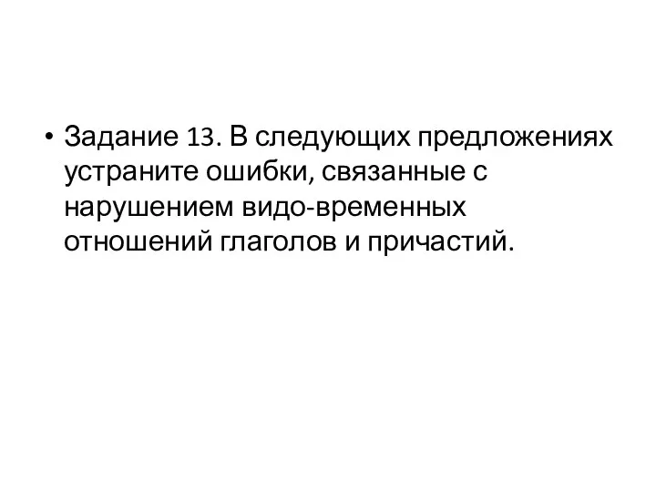 Задание 13. В следующих предложениях устраните ошибки, связанные с нарушением видо-временных отношений глаголов и причастий.