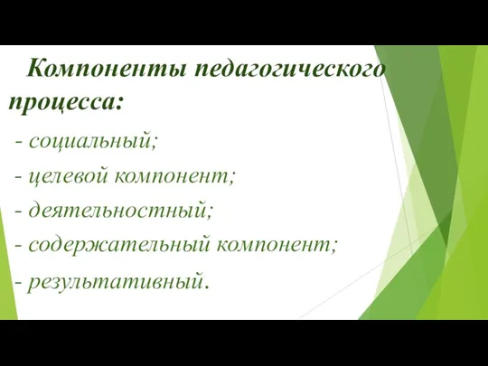 Компоненты педагогического процесса: - социальный; - целевой компонент; - деятельностный; - содержательный компонент; - результативный.