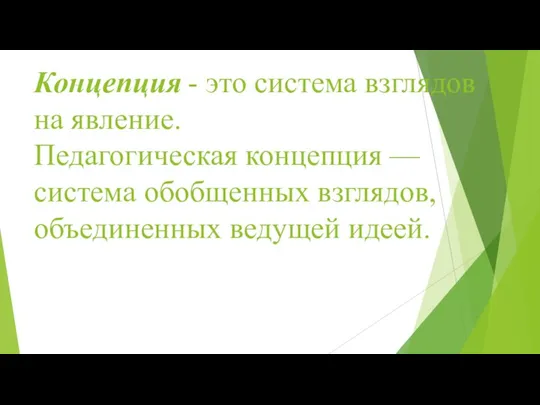 Концепция - это система взглядов на явление. Педагогическая концепция — система обобщенных взглядов, объединенных ведущей идеей.