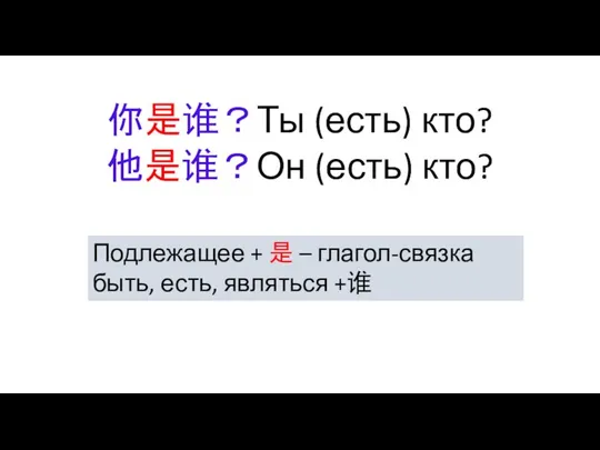 你是谁？Ты (есть) кто? 他是谁？Он (есть) кто? Подлежащее + 是 – глагол-связка быть, есть, являться +谁