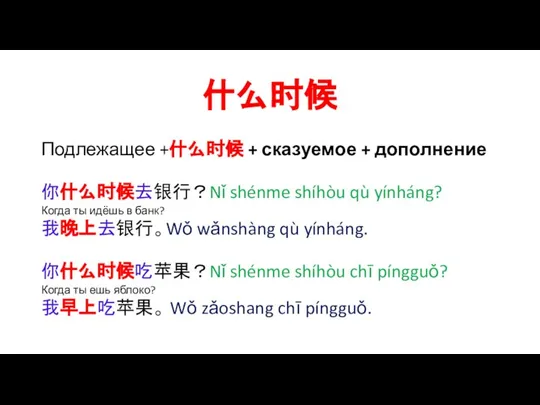 什么时候 Подлежащее +什么时候 + сказуемое + дополнение 你什么时候去银行？Nǐ shénme shíhòu qù yínháng?