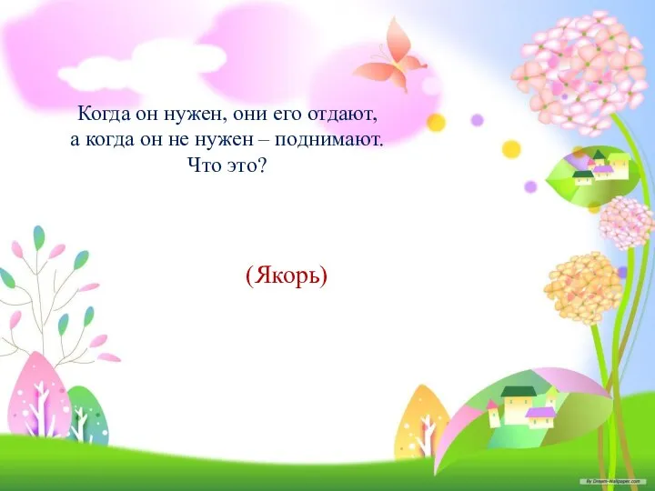 Когда он нужен, они его отдают, а когда он не нужен – поднимают. Что это? (Якорь)