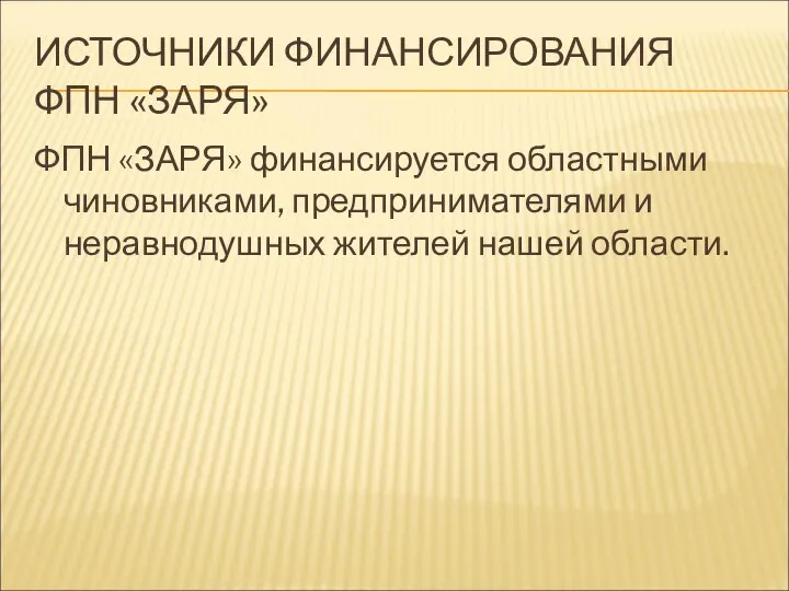 ИСТОЧНИКИ ФИНАНСИРОВАНИЯ ФПН «ЗАРЯ» ФПН «ЗАРЯ» финансируется областными чиновниками, предпринимателями и неравнодушных жителей нашей области.