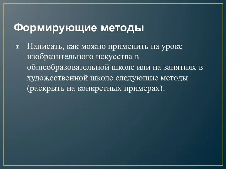 Формирующие методы Написать, как можно применить на уроке изобразительного искусства в общеобразовательной