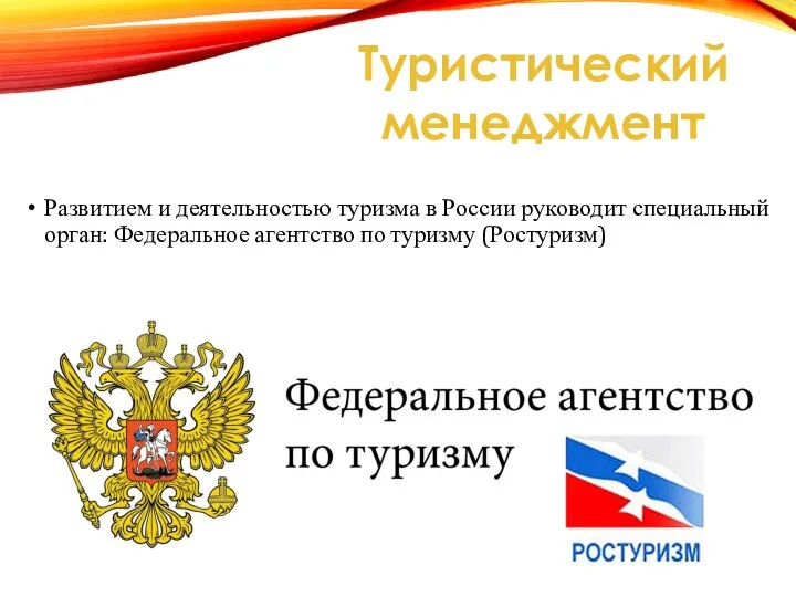 Развитием и деятельностью туризма в России руководит специальный орган: Федеральное агентство по туризму (Ростуризм) Туристический менеджмент