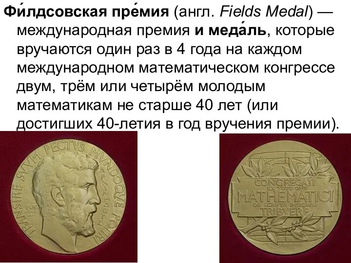 Фи́лдсовская пре́мия (англ. Fields Medal) — международная премия и меда́ль, которые вручаются