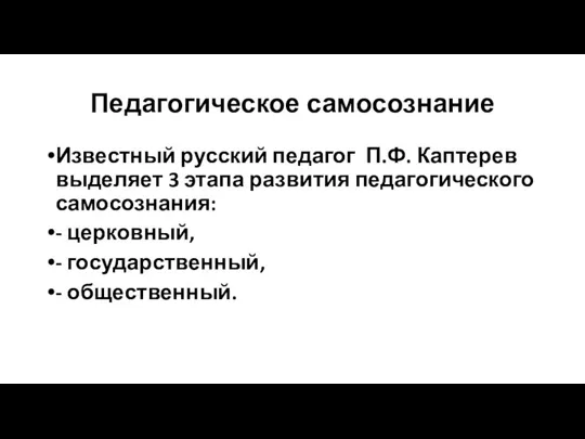 Педагогическое самосознание Известный русский педагог П.Ф. Каптерев выделяет 3 этапа развития педагогического