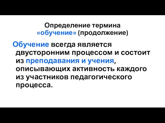 Определение термина «обучение» (продолжение) Обучение всегда является двусторонним процессом и состоит из