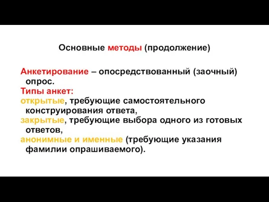 Основные методы (продолжение) Анкетирование – опосредствованный (заочный) опрос. Типы анкет: открытые, требующие