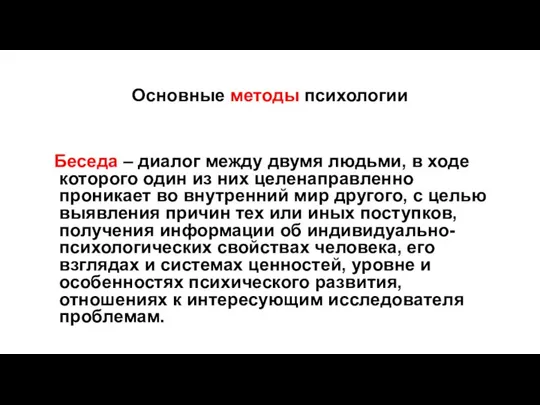 Основные методы психологии Беседа – диалог между двумя людьми, в ходе которого