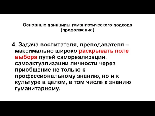 Основные принципы гуманистического подхода (продолжение) 4. Задача воспитателя, преподавателя – максимально широко