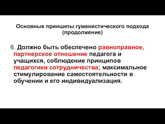 Основные принципы гуманистического подхода (продолжение) 6. Должно быть обеспечено равноправное, партнерское отношение