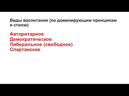 Виды воспитания (по доминирующим принципам и стилю) Авторитарное Демократическое Либеральное (свободное) Спартанское