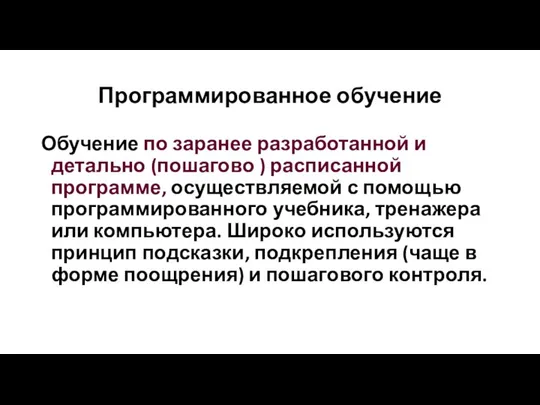 Программированное обучение Обучение по заранее разработанной и детально (пошагово ) расписанной программе,