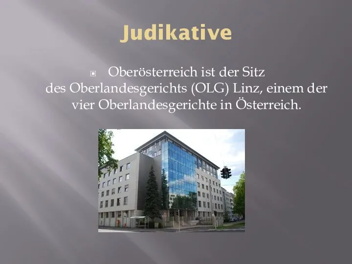 Judikative Oberösterreich ist der Sitz des Oberlandesgerichts (OLG) Linz, einem der vier Oberlandesgerichte in Österreich.