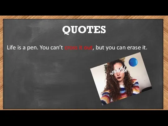 QUOTES Life is a pen. You can’t cross it out, but you can erase it.