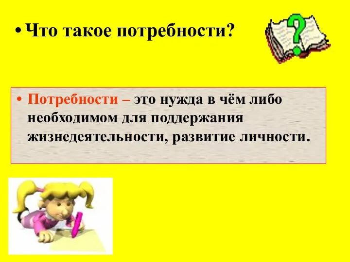 Потребности – это нужда в чём либо необходимом для поддержания жизнедеятельности, развитие личности. Что такое потребности?