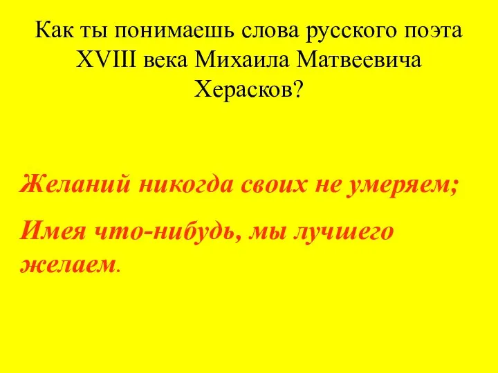 Как ты понимаешь слова русского поэта XVIII века Михаила Матвеевича Херасков? Желаний