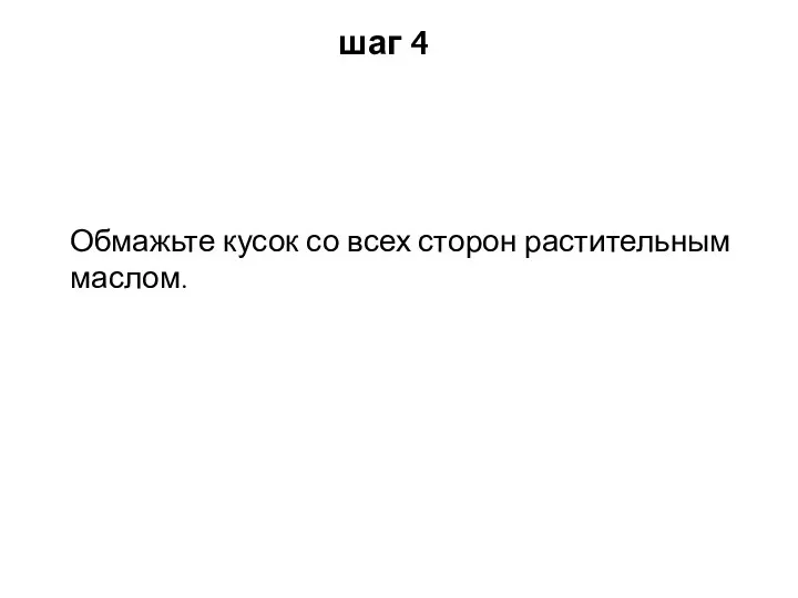 шаг 4 Обмажьте кусок со всех сторон растительным маслом.