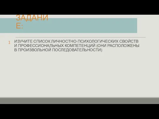 ЗАДАНИЕ: ИЗУЧИТЕ СПИСОК ЛИЧНОСТНО-ПСИХОЛОГИЧЕСКИХ СВОЙСТВ И ПРОФЕССИОНАЛЬНЫХ КОМПЕТЕНЦИЙ (ОНИ РАСПОЛОЖЕНЫ В ПРОИЗВОЛЬНОЙ ПОСЛЕДОВАТЕЛЬНОСТИ) 1