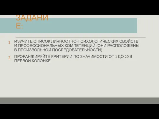 ЗАДАНИЕ: ИЗУЧИТЕ СПИСОК ЛИЧНОСТНО-ПСИХОЛОГИЧЕСКИХ СВОЙСТВ И ПРОФЕССИОНАЛЬНЫХ КОМПЕТЕНЦИЙ (ОНИ РАСПОЛОЖЕНЫ В ПРОИЗВОЛЬНОЙ