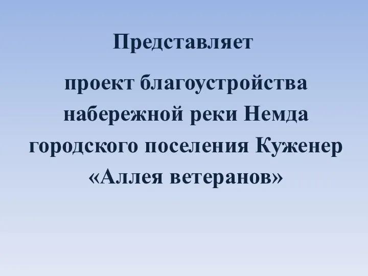 Представляет проект благоустройства набережной реки Немда городского поселения Куженер «Аллея ветеранов»