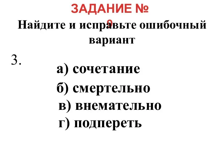 ЗАДАНИЕ № 9 Найдите и исправьте ошибочный вариант а) сочетание б) смертельно