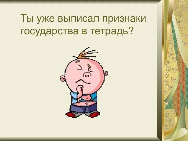 Ты уже выписал признаки государства в тетрадь?