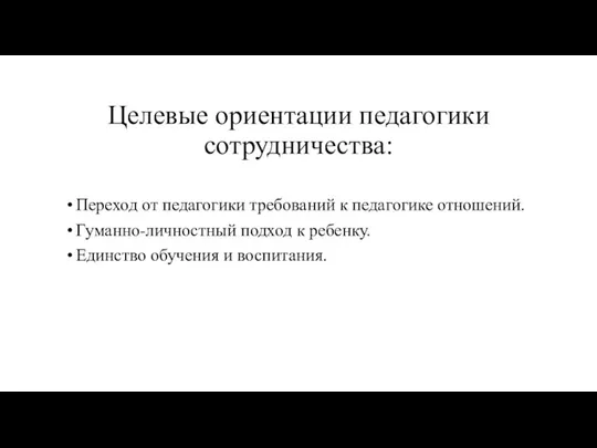 Целевые ориентации педагогики сотрудничества: Переход от педагогики требований к педагогике отношений. Гуманно-личностный