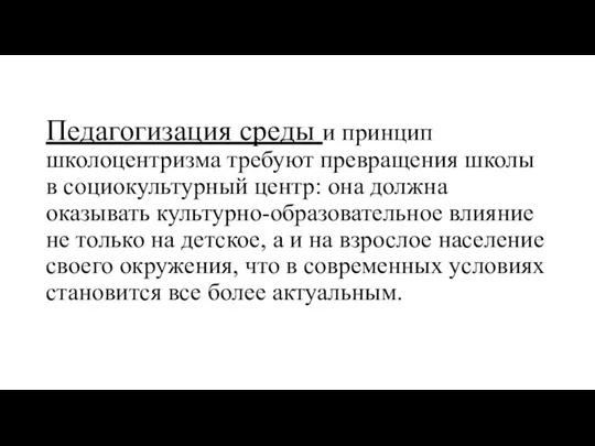 Педагогизация среды и принцип школоцентризма требуют превращения школы в социокультурный центр: она