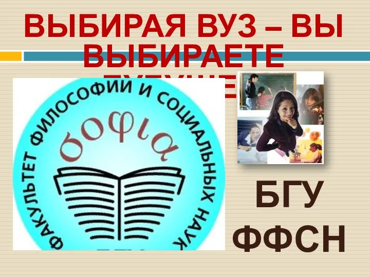 ВЫБИРАЯ ВУЗ – ВЫ ВЫБИРАЕТЕ БУДУЩЕЕ! БГУ ФФСН