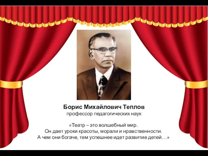 Борис Михайлович Теплов профессор педагогических наук «Театр – это волшебный мир. Он