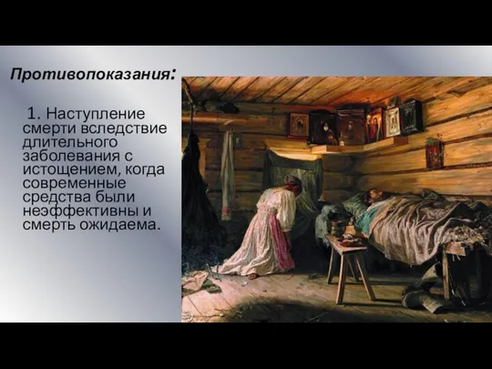 Противопоказания: 1. Наступление смерти вследствие длительного заболевания с истощением, когда современные средства