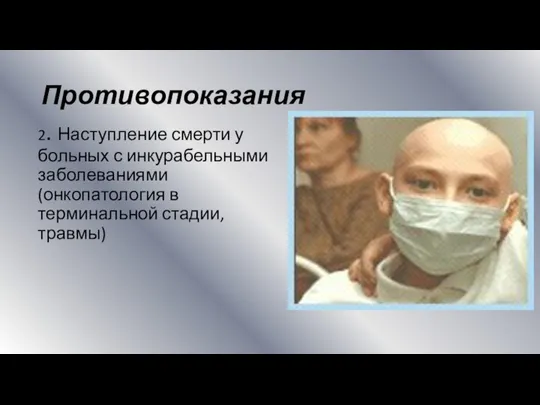 Противопоказания 2. Наступление смерти у больных с инкурабельными заболеваниями (онкопатология в терминальной стадии, травмы)