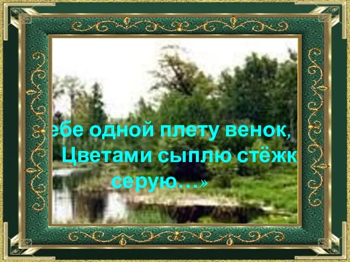 «Тебе одной плету венок, Цветами сыплю стёжку серую…»