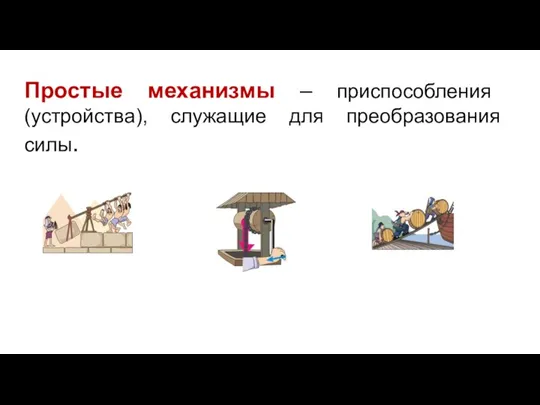 Простые механизмы – приспособления (устройства), служащие для преобразования силы.