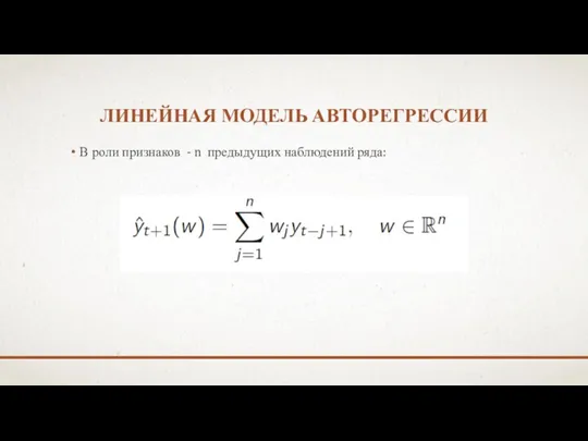 ЛИНЕЙНАЯ МОДЕЛЬ АВТОРЕГРЕССИИ В роли признаков - n предыдущих наблюдений ряда: