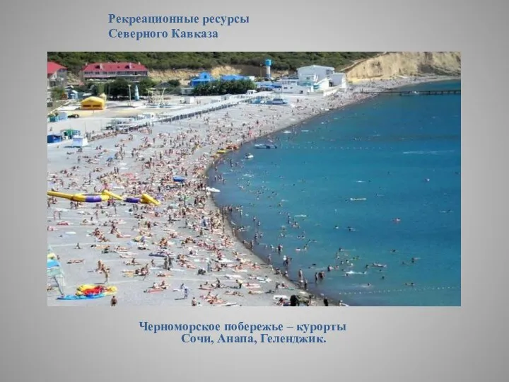 Рекреационные ресурсы Северного Кавказа Черноморское побережье – курорты Сочи, Анапа, Геленджик.