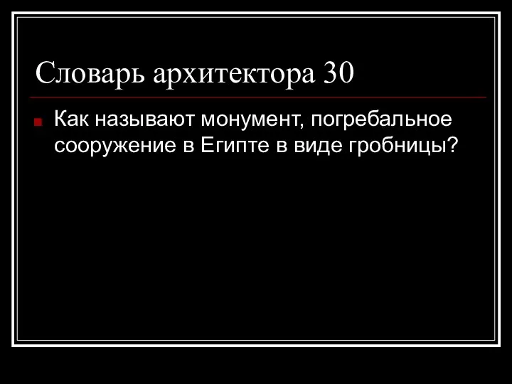 Словарь архитектора 30 Как называют монумент, погребальное сооружение в Египте в виде гробницы?