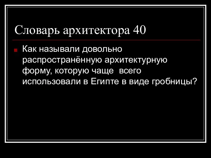 Словарь архитектора 40 Как называли довольно распространённую архитектурную форму, которую чаще всего