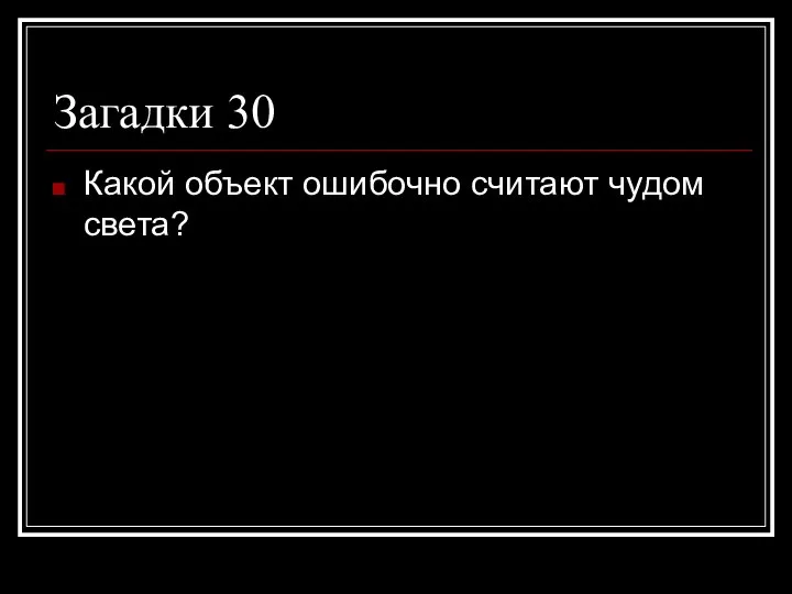 Загадки 30 Какой объект ошибочно считают чудом света?