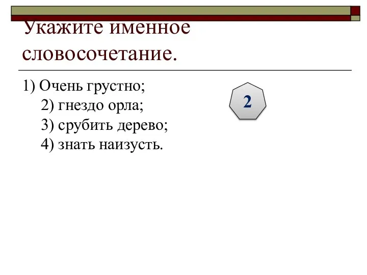 Укажите именное словосочетание. 1) Очень грустно; 2) гнездо орла; 3) срубить дерево; 4) знать наизусть. 2