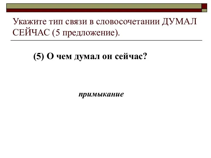 (5) О чем думал он сейчас? Укажите тип связи в словосочетании ДУМАЛ СЕЙЧАС (5 предложение). примыкание