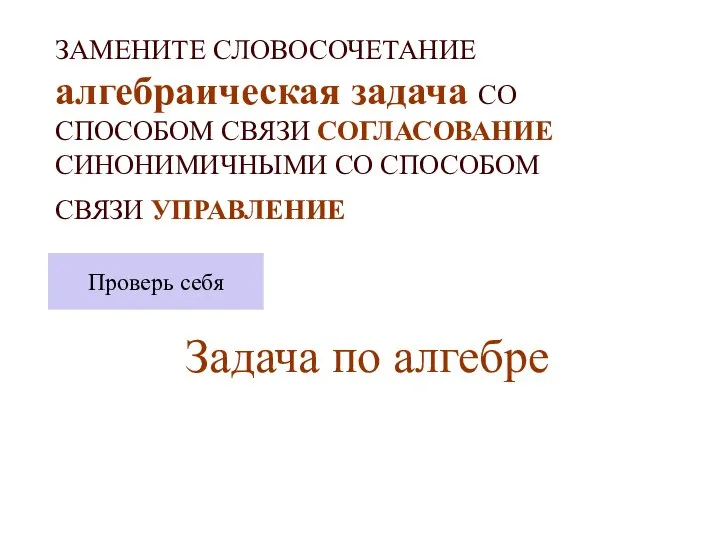 ЗАМЕНИТЕ СЛОВОСОЧЕТАНИЕ алгебраическая задача СО СПОСОБОМ СВЯЗИ СОГЛАСОВАНИЕ СИНОНИМИЧНЫМИ СО СПОСОБОМ СВЯЗИ