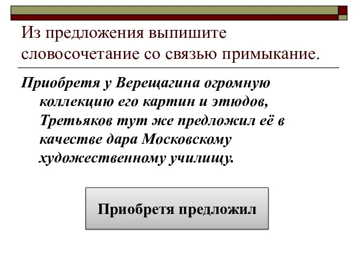 Из предложения выпишите словосочетание со связью примыкание. Приобретя у Верещагина огромную коллекцию