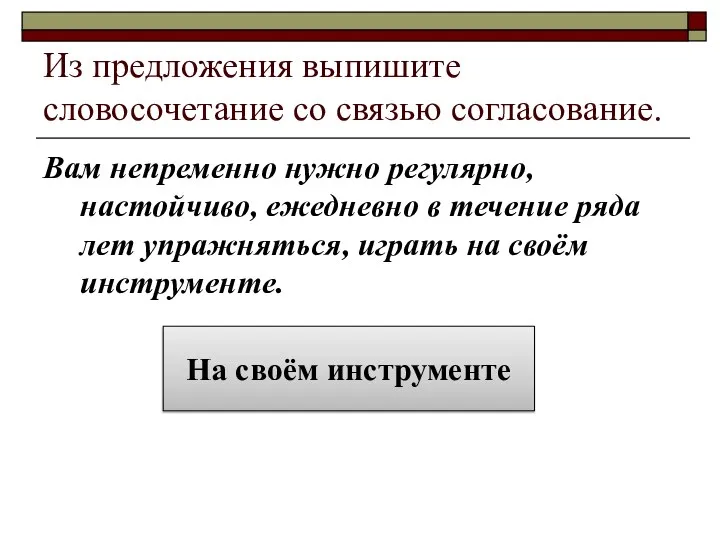 Из предложения выпишите словосочетание со связью согласование. Вам непременно нужно регулярно, настойчиво,