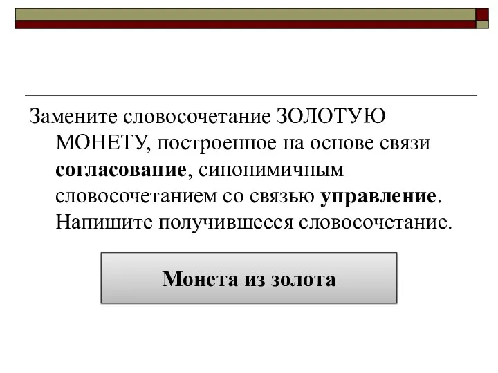 Замените словосочетание ЗОЛОТУЮ МОНЕТУ, построенное на основе связи согласование, синонимичным словосочетанием со